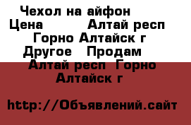 Чехол на айфон 5-5s › Цена ­ 200 - Алтай респ., Горно-Алтайск г. Другое » Продам   . Алтай респ.,Горно-Алтайск г.